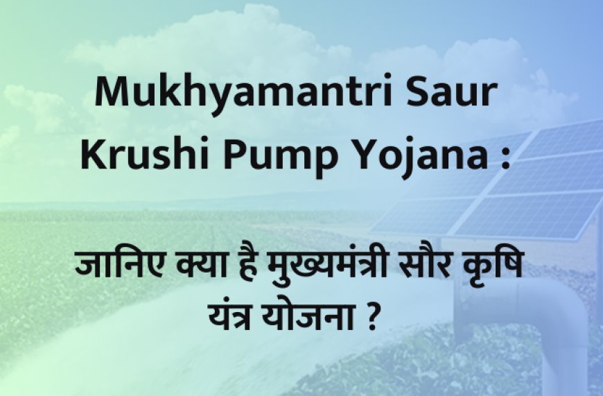 Mukhyamantri Saur Krushi Pump Yojana  :  जानिए क्या है मुख्यमंत्री सौर कृषि यंत्र योजना ?