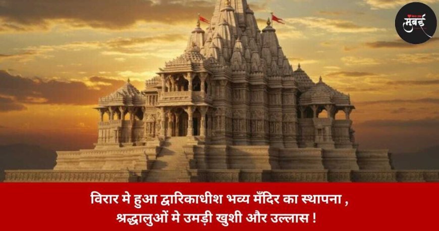 विरार मे हुआ द्वारिकाधीश भव्य मँदिर का स्थापना , श्रद्धालुओं मे उमड़ी खुशी और उल्लास !  