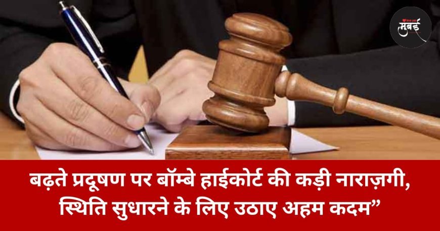 बढ़ते प्रदूषण पर बॉम्बे हाईकोर्ट की कड़ी नाराज़गी, स्थिति सुधारने के लिए उठाए अहम कदम