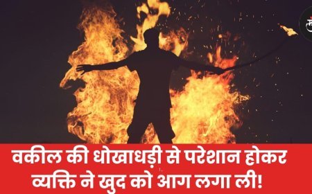 वकील की धोखाधड़ी से परेशान होकर व्यक्ति ने खुद को आग लगा ली!