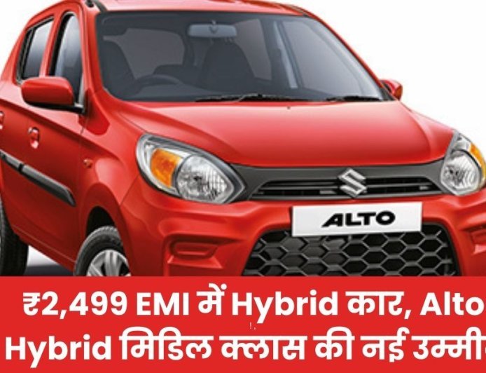 ₹2,499 EMI में Hybrid कार, Alto Hybrid मिडिल क्लास की नई उम्मीद