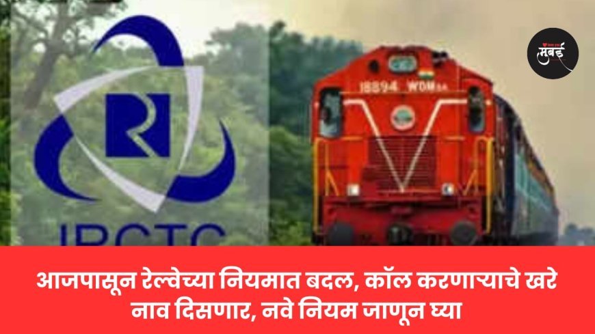 आजपासून रेल्वेच्या नियमात बदल, कॉल करणाऱ्याचे खरे नाव दिसणार, नवे नियम जाणून घ्या.