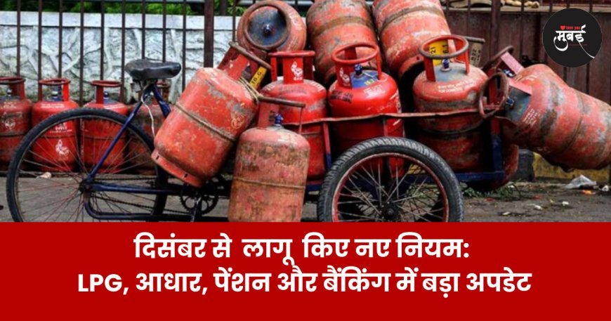 1 दिसंबर से  लागू  किए नए नियम: LPG, आधार, पेंशन और बैंकिंग में बड़ा अपडेट