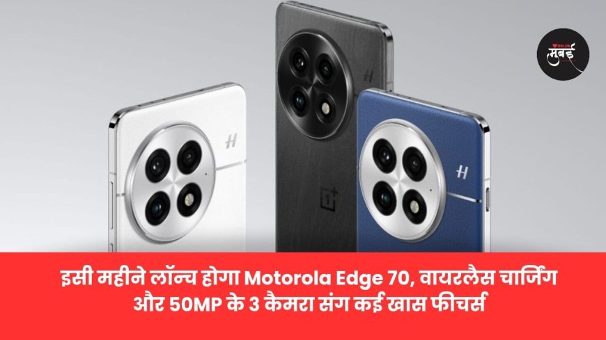 Motorola Edge 70 इस महीने लॉन्च होगा और 50MP ट्रिपल  कैमरा और वायरलेस चार्जिंग!