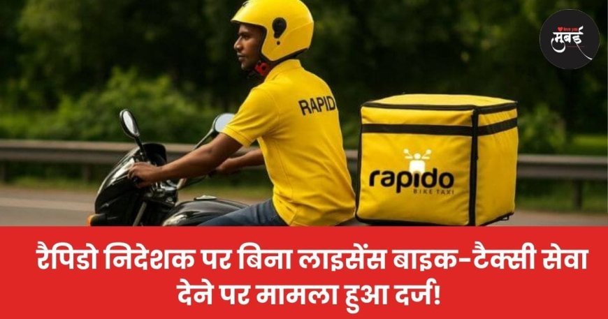 रैपिडो निदेशक पर बिना लाइसेंस बाइक-टैक्सी सेवा देने का मामला हुआ दर्ज!