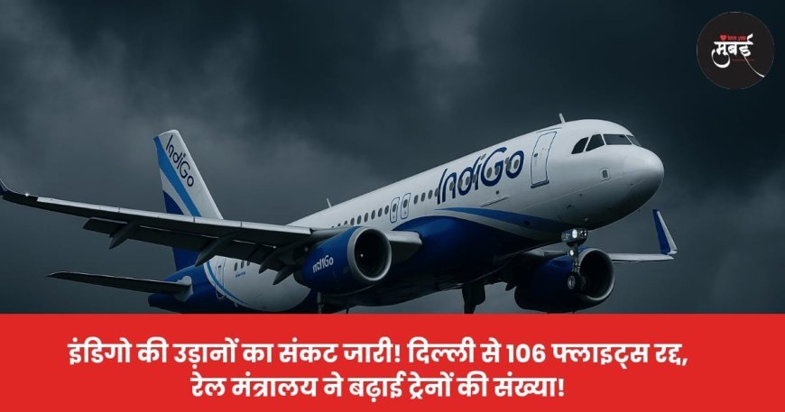 इंडिगो की उड़ानों का संकट जारी! दिल्ली से 106 फ्लाइट्स रद्द, रेल मंत्रालय ने बढ़ाई ट्रेनों की संख्या