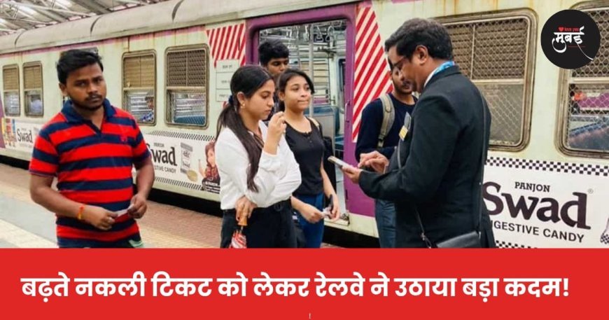बढ़ते नकली टिकट को लेकर रेलवे ने उठाया बड़ा कदम! 