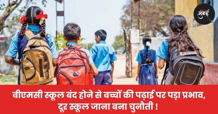 बीएमसी स्कूल बंद होने से बच्चों की पढ़ाई पर पड़ा प्रभाव, दूर स्कूल जाना बना चुनौती !