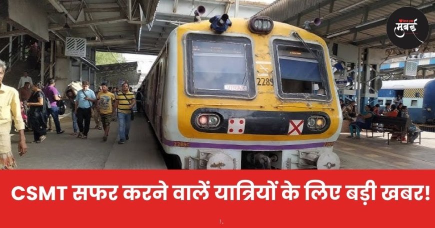 CSMT सफर करने वालें यात्रियों के लिए बड़ी खबर!