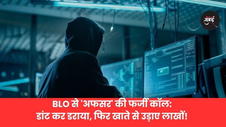 BLO से 'अफसर' की फर्जी कॉल: डांट कर डराया, फिर खाते से उड़ाए लाखों!