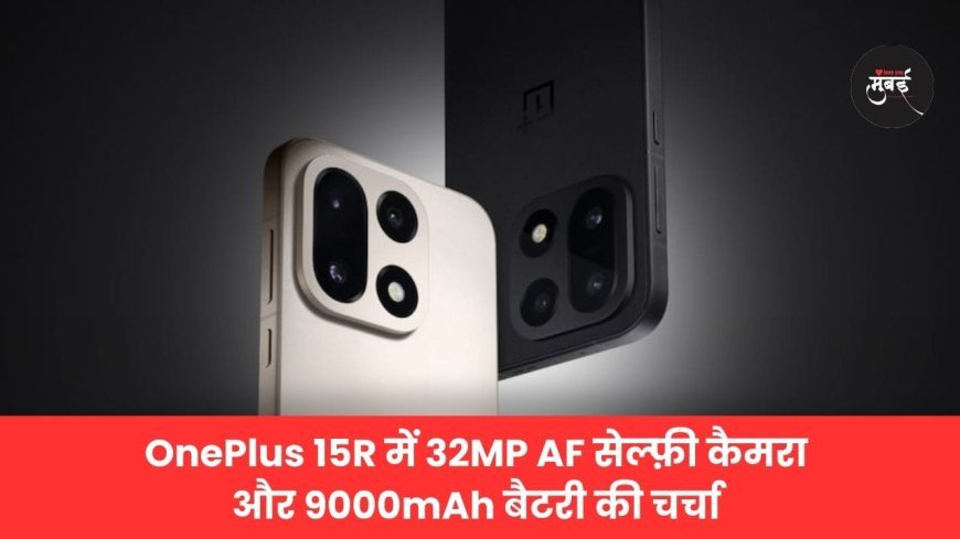 ​OnePlus 15R में 32MP AF सेल्फ़ी कैमरा और 9000mAh बैटरी की चर्चा!