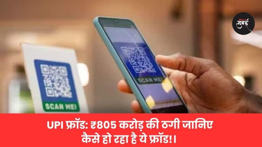 ​UPI फ्रॉड: ₹805 करोड़ की ठगी जानिए कैसे हो रहा है ये फ्रॉड!