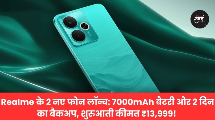 Realme के 2 नए फोन लॉन्च: 7000mAh बैटरी और 2 दिन का बैकअप, शुरुआती कीमत ₹13,999!