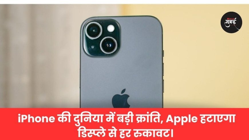 iPhone की दुनिया में बड़ी क्रांति, Apple हटाएगा डिस्प्ले से हर रुकावट।