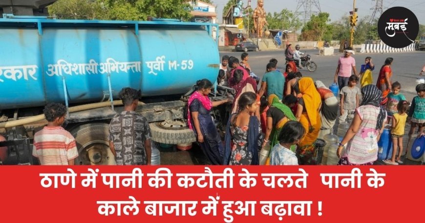 ठाणे में पानी की कटौती के चलते   पानी के काले बाजार में हुआ बढ़ावा !
