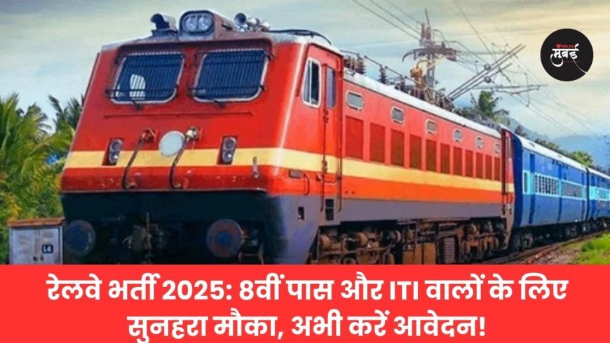 रेलवे भर्ती 2025: 8वीं पास और ITI वालों के लिए सुनहरा मौका, अभी करें आवेदन!