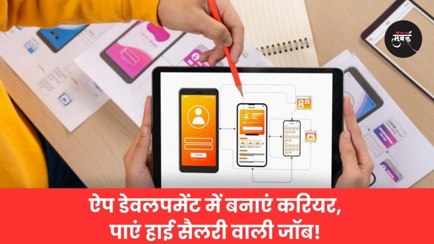 ​ऐप डेवलपमेंट में बनाएं करियर, पाएं हाई सैलरी वाली जॉब!