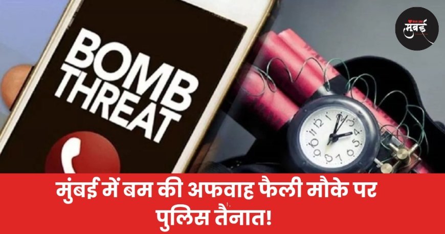मुंबई में बम की अफवाह फैली मौके पर पुलिस तैनात!
