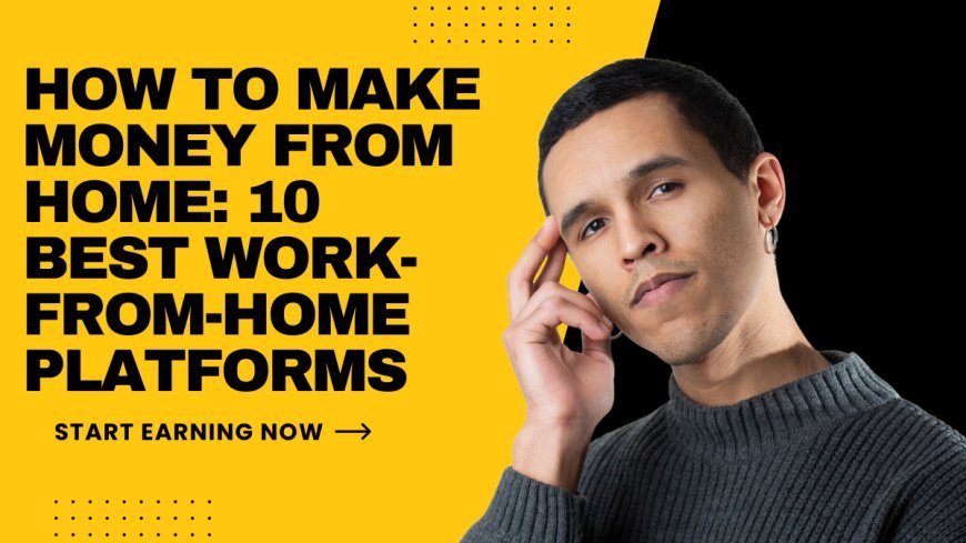 How to Make Money from Home: 10 Best Work-From-Home Platforms